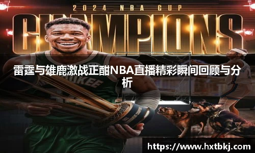 雷霆与雄鹿激战正酣NBA直播精彩瞬间回顾与分析