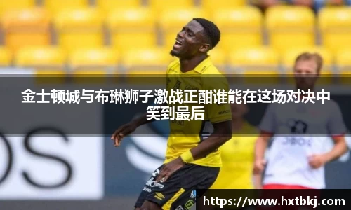 金士顿城与布琳狮子激战正酣谁能在这场对决中笑到最后