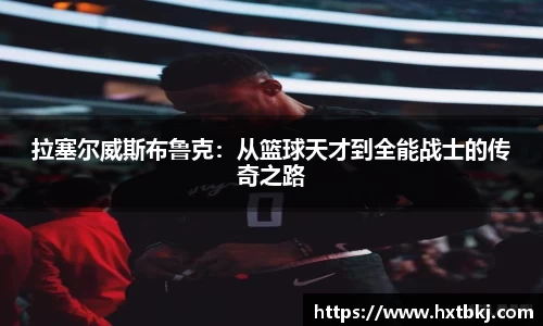 拉塞尔威斯布鲁克：从篮球天才到全能战士的传奇之路