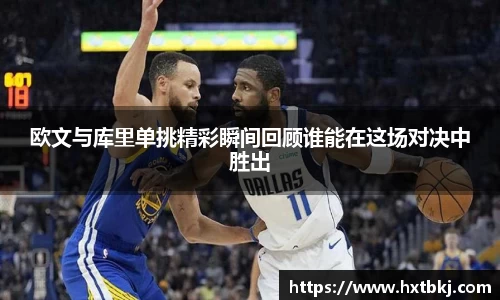 欧文与库里单挑精彩瞬间回顾谁能在这场对决中胜出