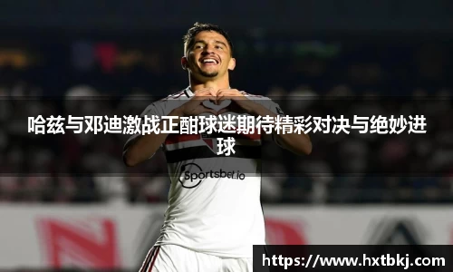 哈兹与邓迪激战正酣球迷期待精彩对决与绝妙进球