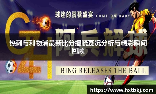 热刺与利物浦最新比分揭晓赛况分析与精彩瞬间回顾
