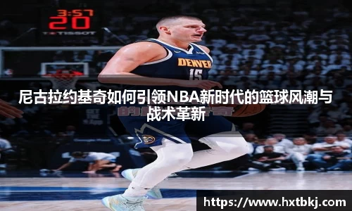 尼古拉约基奇如何引领NBA新时代的篮球风潮与战术革新